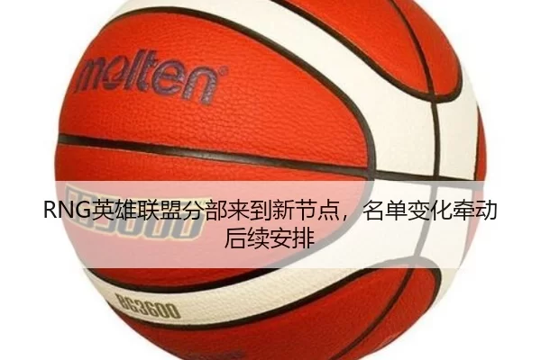 RNG英雄联盟分部来到新节点，名单变化牵动后续安排