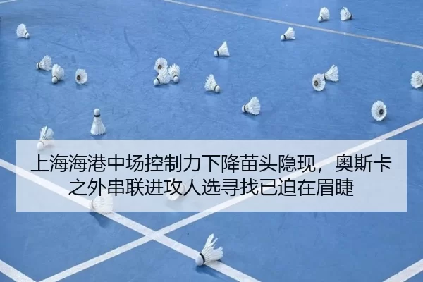 上海海港中场控制力下降苗头隐现，奥斯卡之外串联进攻人选寻找已迫在眉睫
